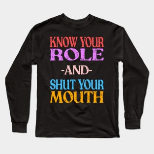 Know Your Role And Shut Your Mouth Long Sleeve T-Shirt